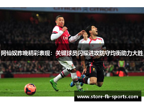 阿仙奴昨晚精彩表现：关键球员闪耀进攻防守均衡助力大胜