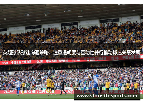 英超球队球迷沟通策略：注重透明度与互动性并行推动球迷关系发展