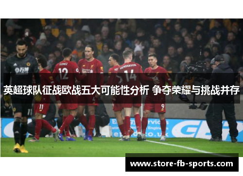英超球队征战欧战五大可能性分析 争夺荣耀与挑战并存