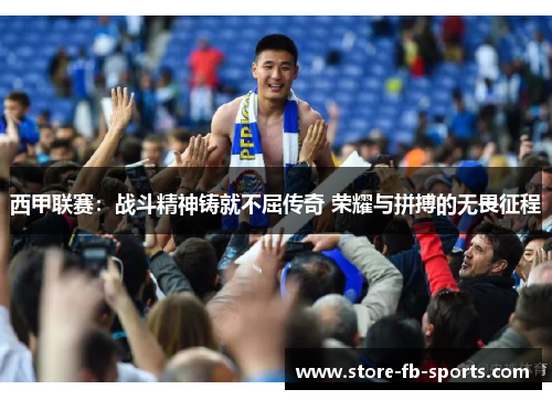 西甲联赛:战斗精神铸就不屈传奇 荣耀与拼搏的无畏征程 西甲联赛:战斗精神铸就不屈传奇 荣耀与拼搏的无畏征程