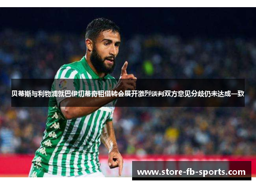 贝蒂斯与利物浦就巴伊切蒂奇租借转会展开激烈谈判双方意见分歧仍未达成一致