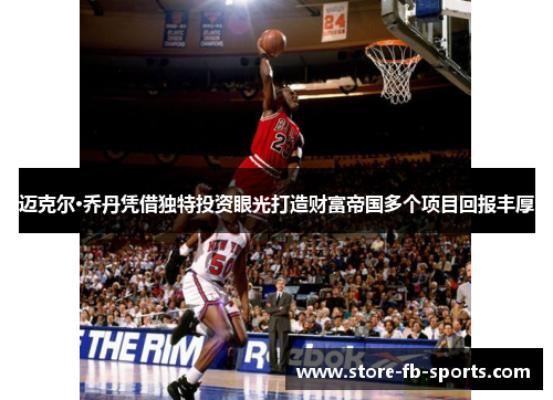 迈克尔·乔丹凭借独特投资眼光打造财富帝国多个项目回报丰厚