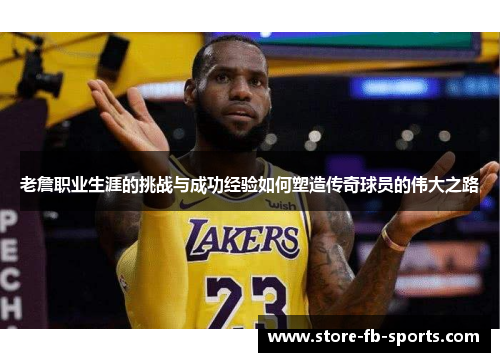 老詹职业生涯的挑战与成功经验如何塑造传奇球员的伟大之路