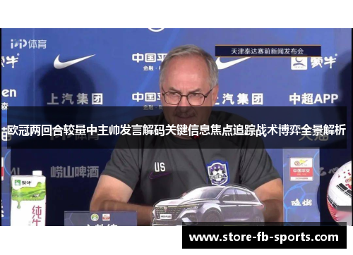 欧冠两回合较量中主帅发言解码关键信息焦点追踪战术博弈全景解析