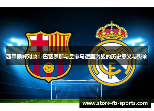 西甲巅峰对决：巴塞罗那与皇家马德里激战的历史意义与影响