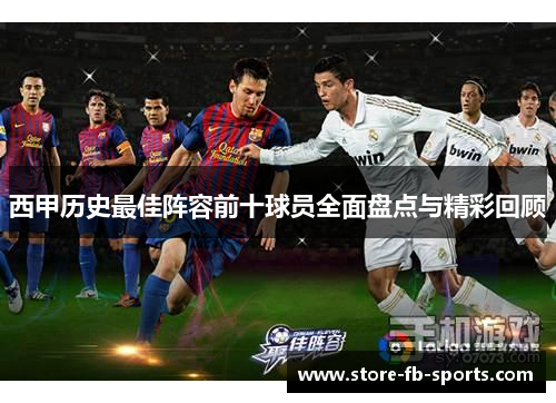 西甲历史最佳阵容前十球员全面盘点与精彩回顾