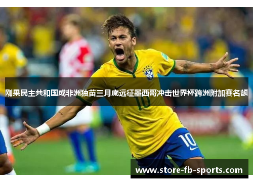 刚果民主共和国成非洲独苗三月底远征墨西哥冲击世界杯跨洲附加赛名额