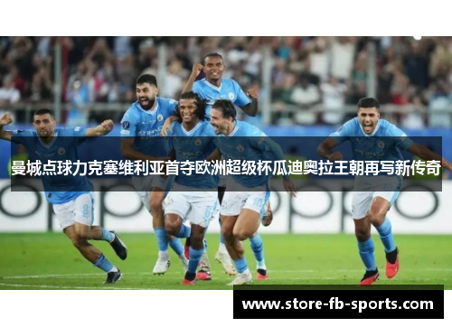 曼城点球力克塞维利亚首夺欧洲超级杯瓜迪奥拉王朝再写新传奇