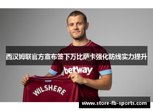 西汉姆联官方宣布签下万比萨卡强化防线实力提升