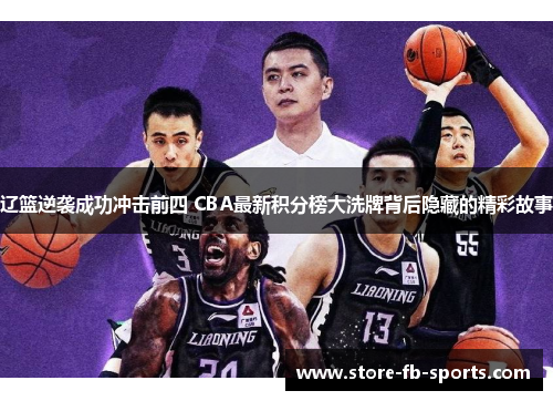 辽篮逆袭成功冲击前四 CBA最新积分榜大洗牌背后隐藏的精彩故事