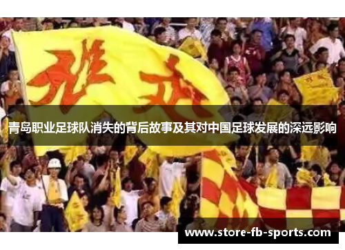 青岛职业足球队消失的背后故事及其对中国足球发展的深远影响 青岛职业足球队消失的背后故事及其对中国足球发展的深远影响